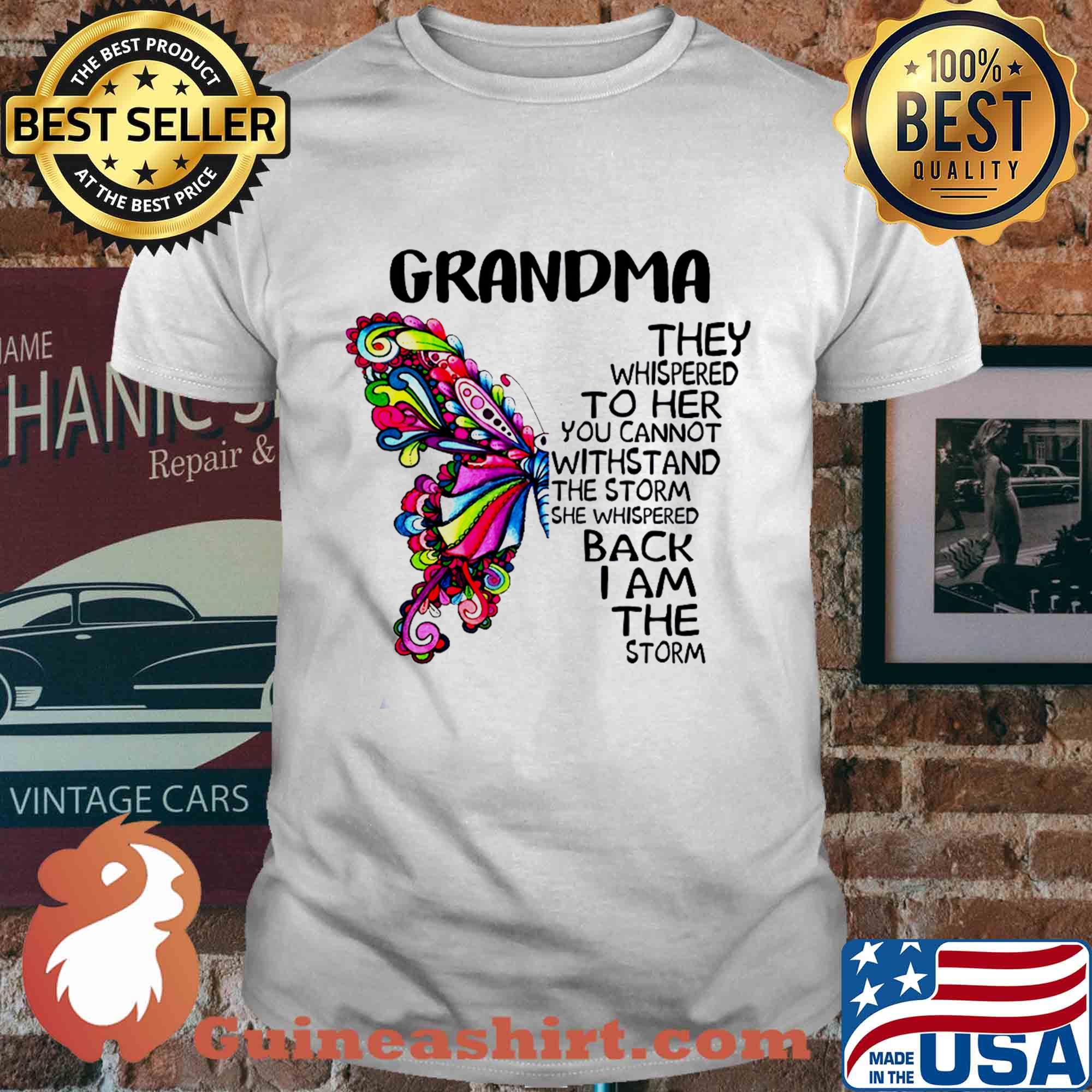 Butterfly grandma they whispered to her you cannot withstand the storm she whispered back I am the storm shirt