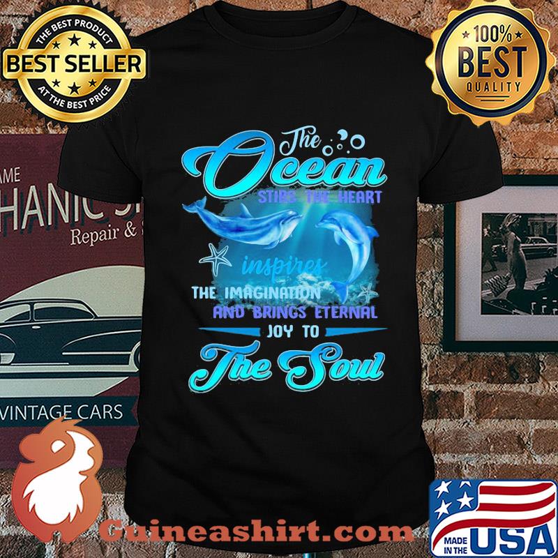 Dolphin the Ocean stirs the heart inspires the imagination and brings eternal joy to the soul shirt