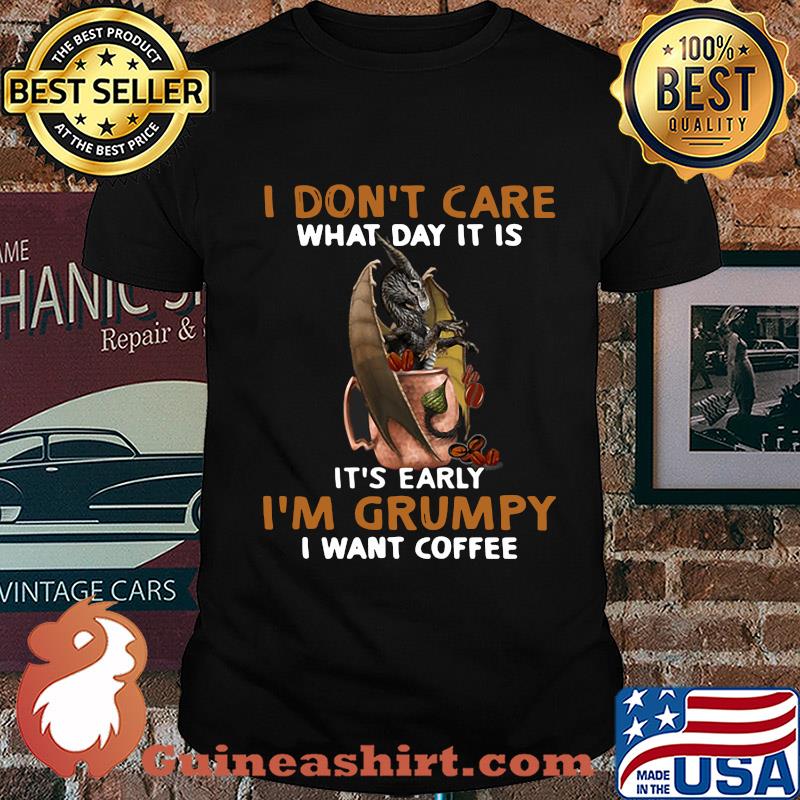 Dragon I don't care what day it is it's early I'm Grumpy I want coffee shirt