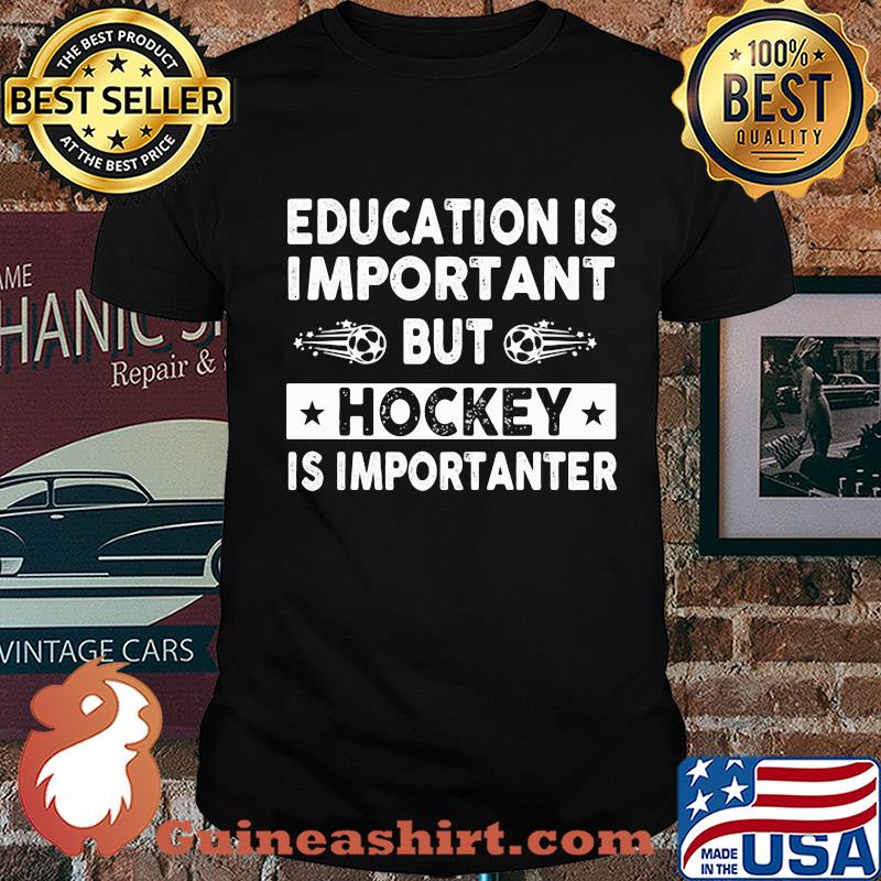 Education is important but hockey is importanter shirt