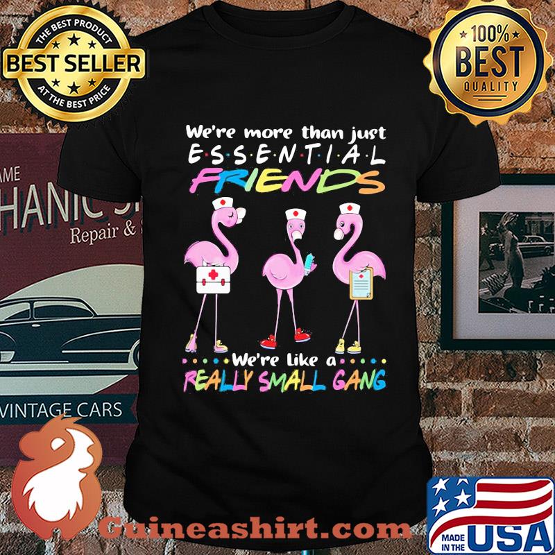 Flamingo nurse we're more than just essential friends we're like a really small gang shirt