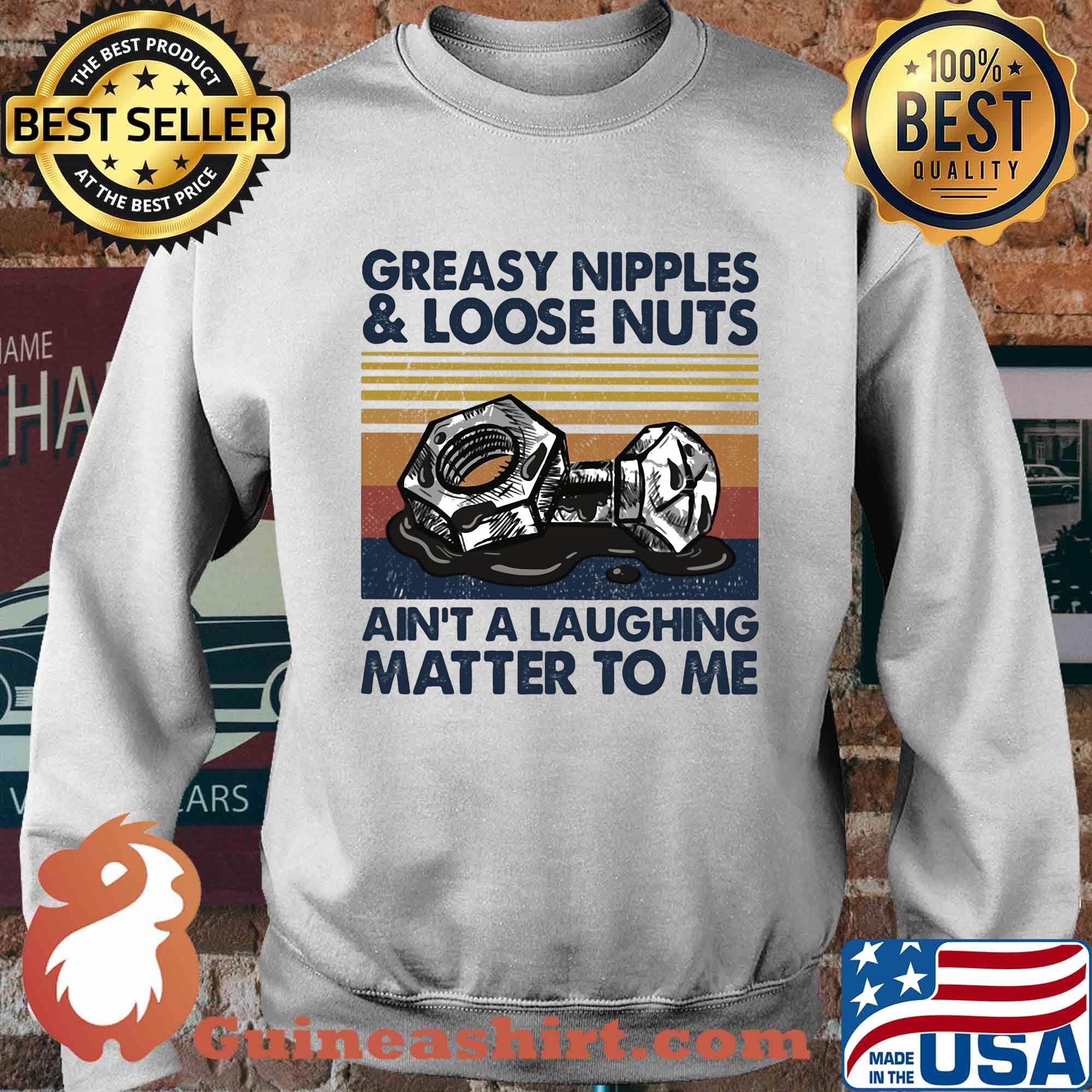 Greasy nipples and loose nuts ain't a laughing matter to me vintage s Sweater