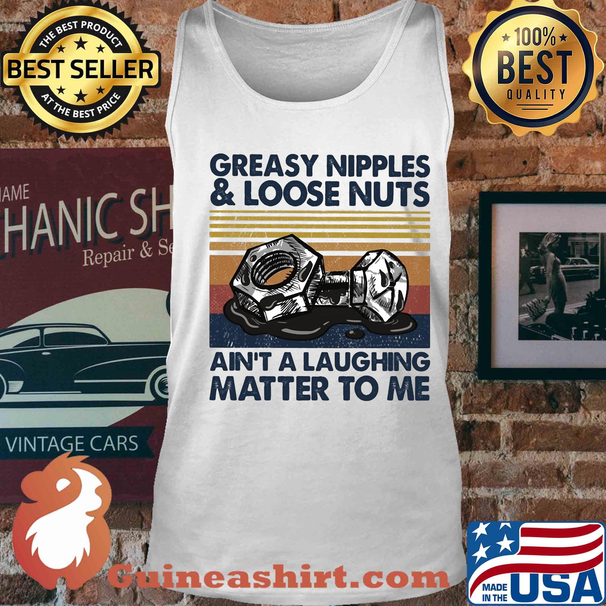 Greasy nipples and loose nuts ain't a laughing matter to me vintage s Tank top