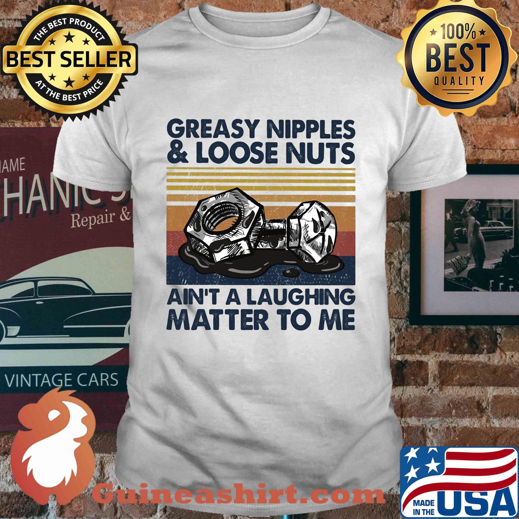 Greasy nipples and loose nuts ain't a laughing matter to me vintage shirt