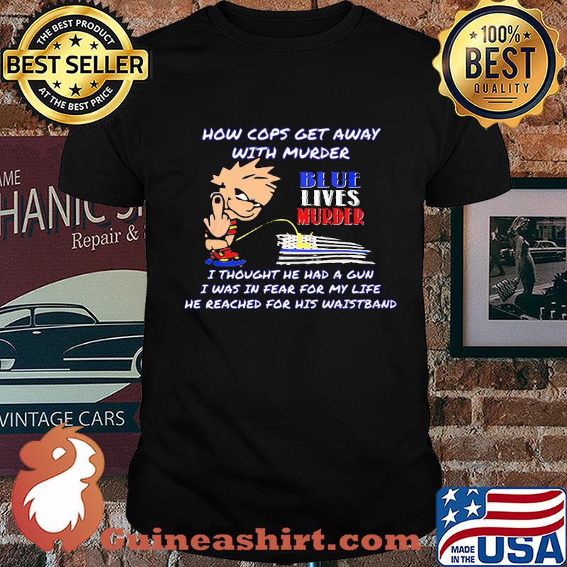 How cops get away with murder blue lives murder I thought he had a gun I was in fear for my life he reached for his waistband shirt