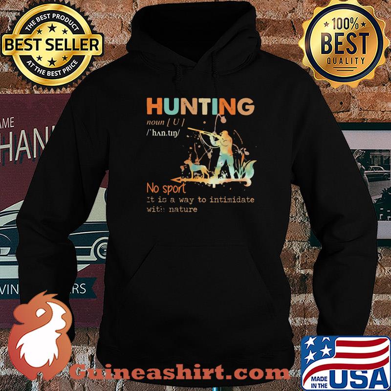 Hunting no sport it is a way to intimidate with nature s Hoodie