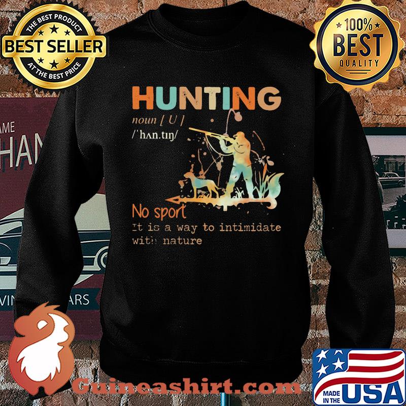 Hunting no sport it is a way to intimidate with nature s Sweater