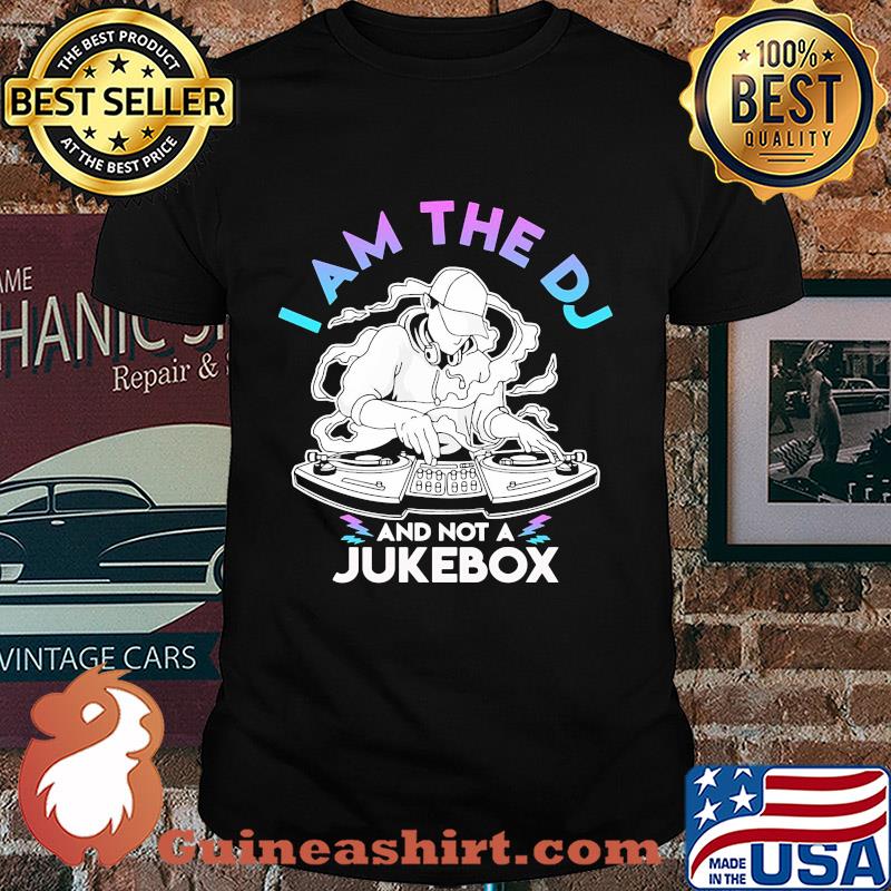 I am the DJ and not a jukebox shirt