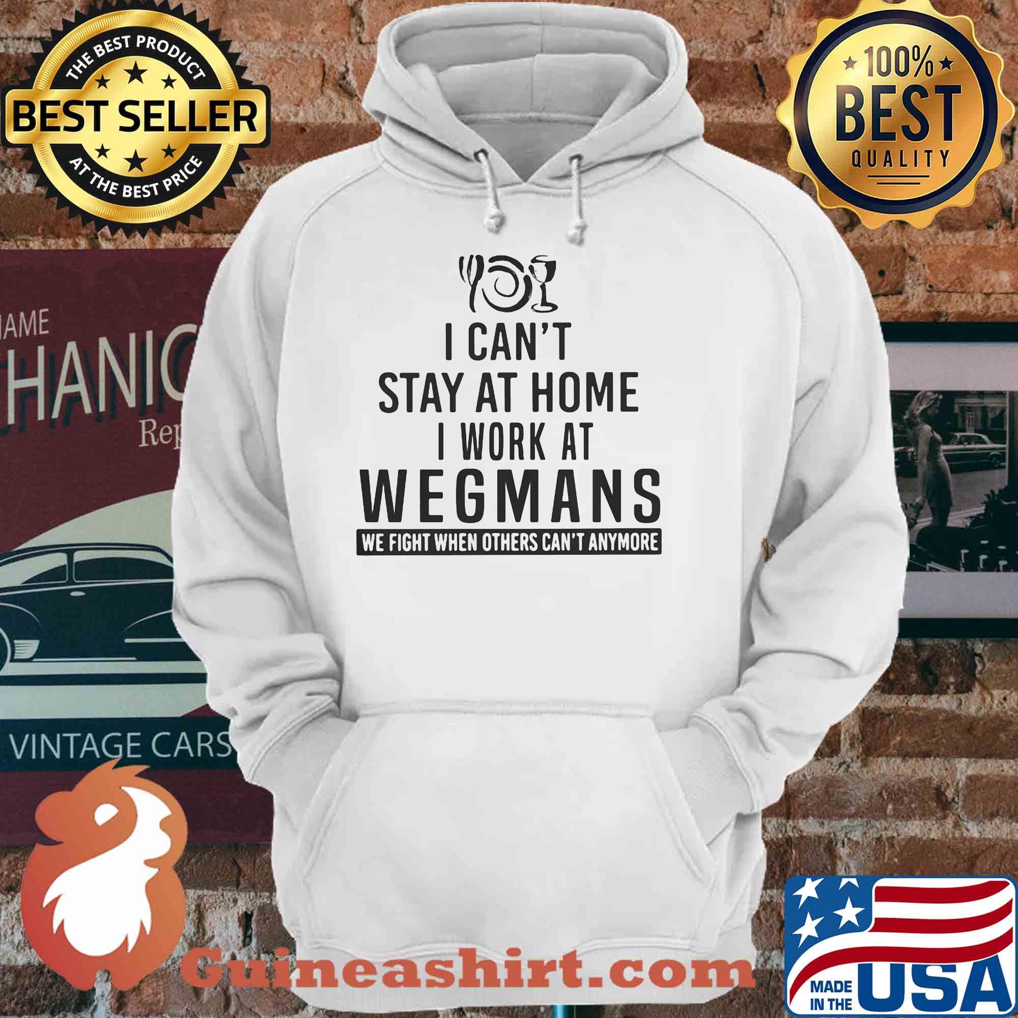 I can't stay at home i work at wegmans we fight when others can't anymore shirt