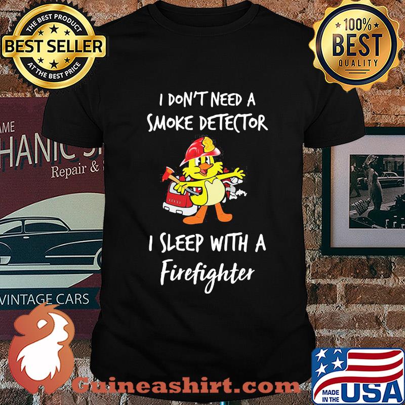 I don't need a smoke detector I sleep with a firefighter shirt