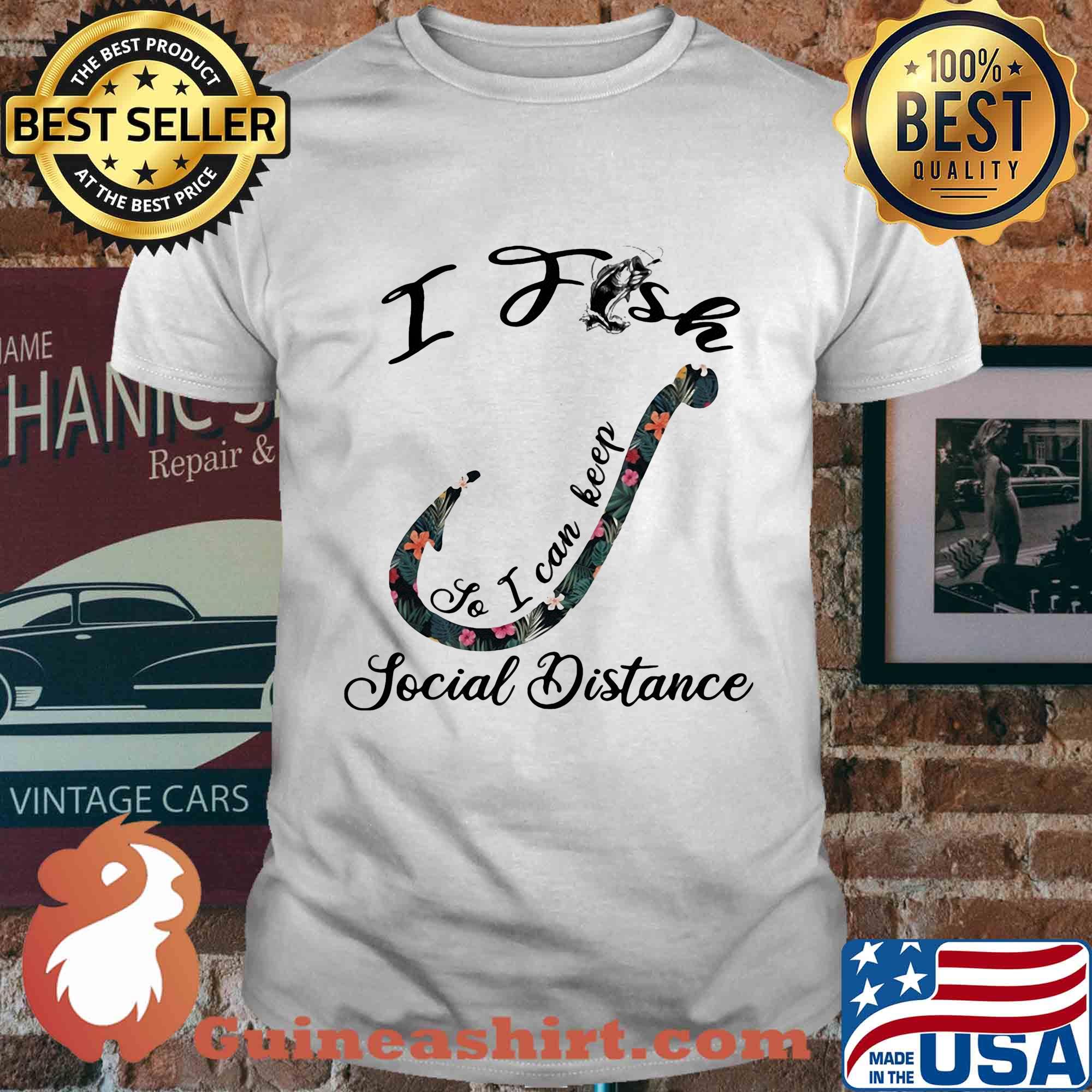 I fish so I can keep social distance flower shirt