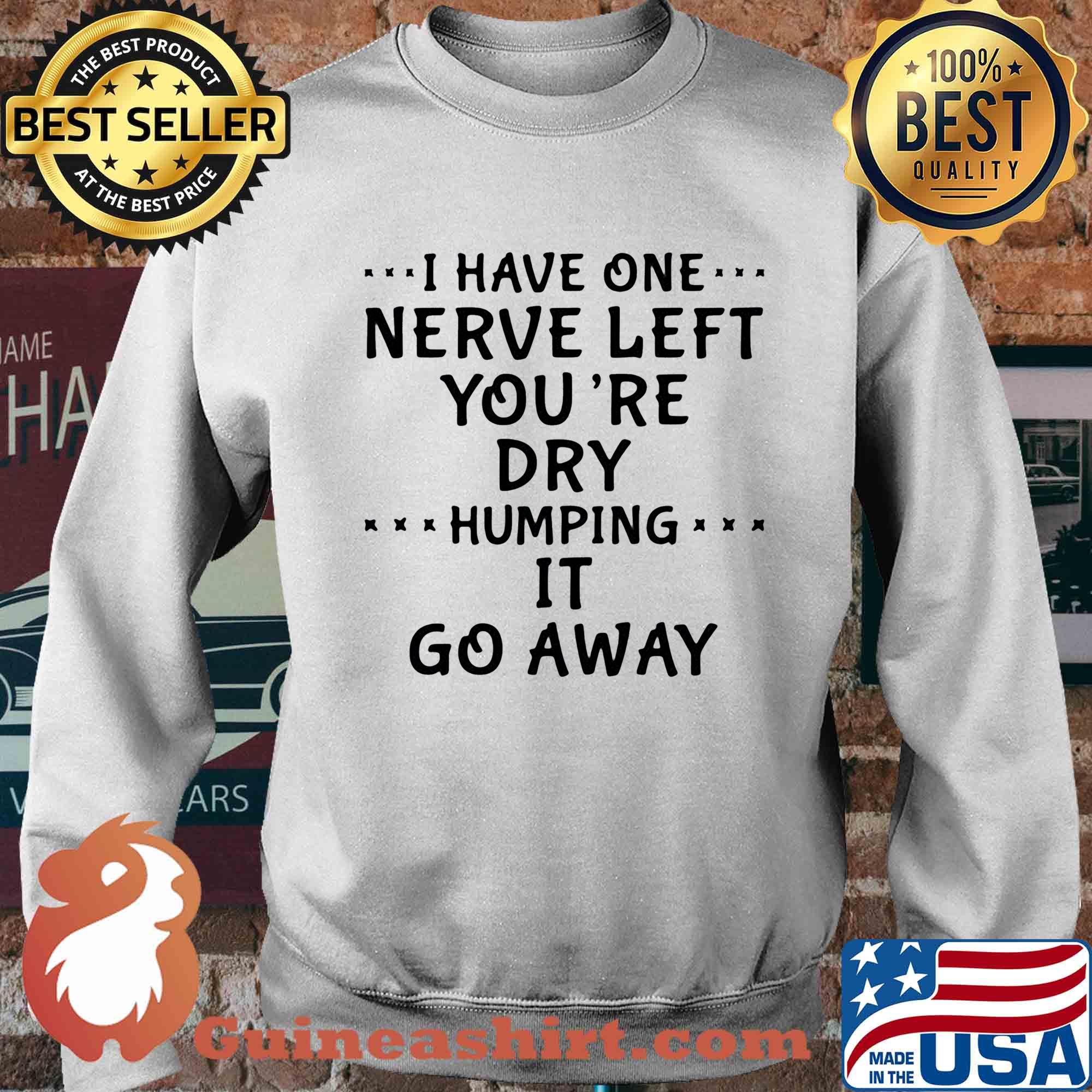 I Have One Nerve Left You're Dry Humping It Go Away s Sweater