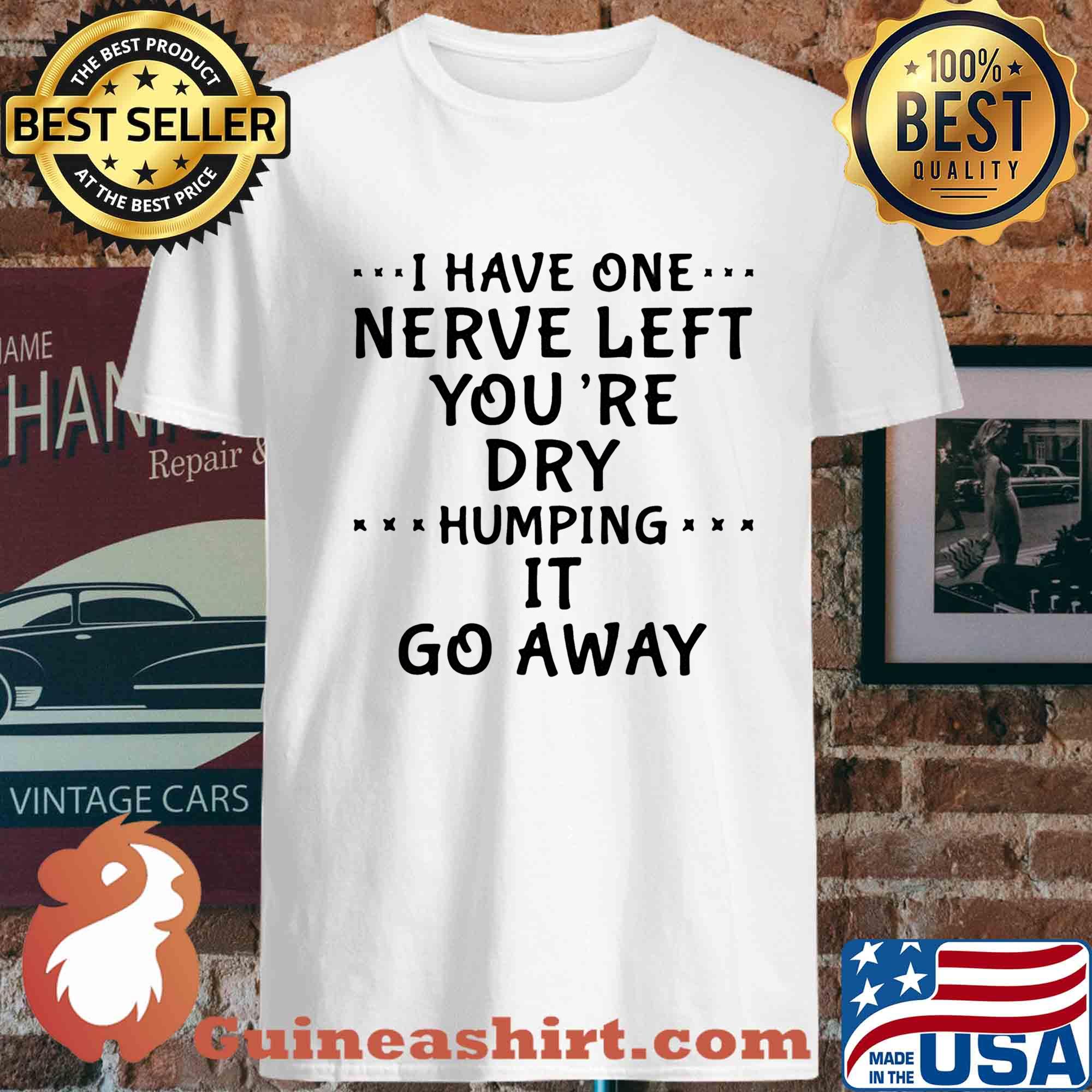 I Have One Nerve Left You're Dry Humping It Go Away s Unisex