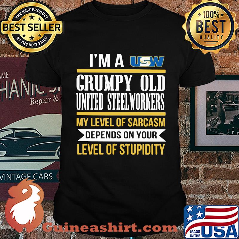 I'm A Grumpy Old United Steelworkers My Level Of Sarcasm Depends On Your Level Of Stupidity shirt