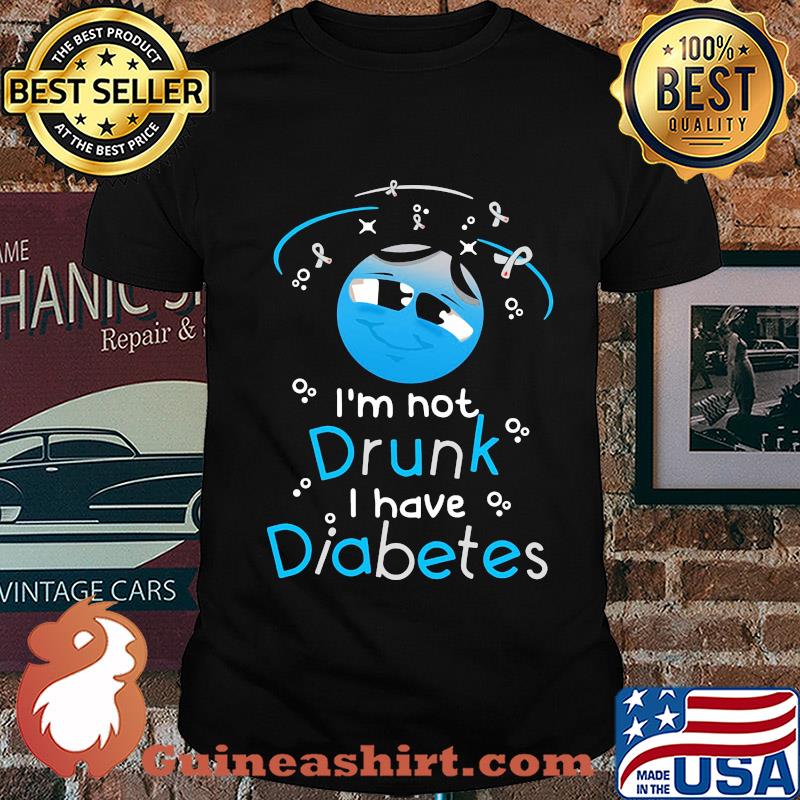 I'm not drunk I have diabetes shirt