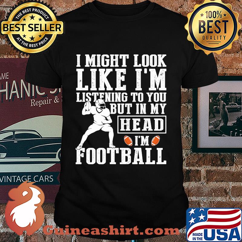 I might look like I'm listening to you but in my head I'm Football shirt