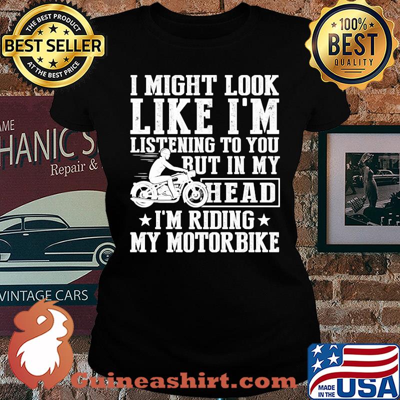 I might look like I'm listening to you but in my head I'm Riding my Motorbike s Ladies tee