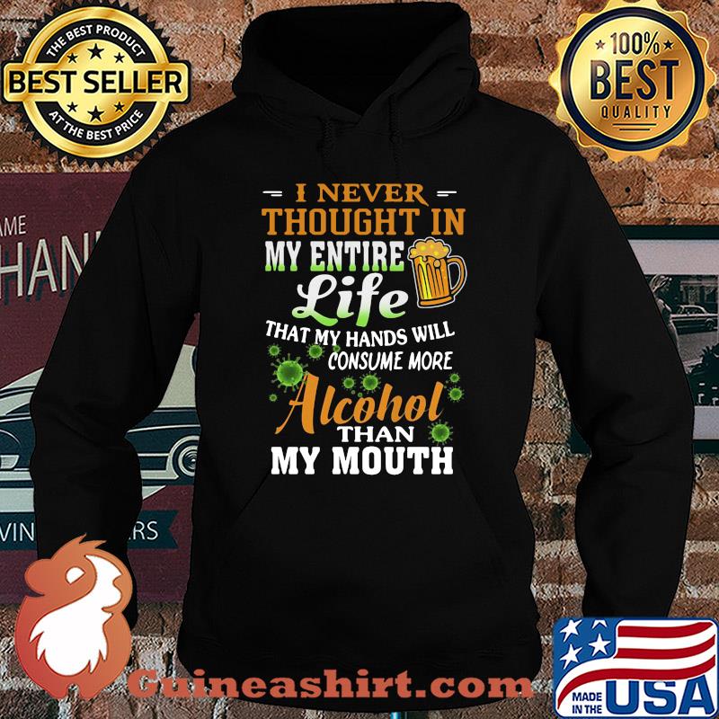 I Never Thought In My Entire Life That My Hands Will Consume More Alcohol Than My Mouth Covid-19 s Hoodie