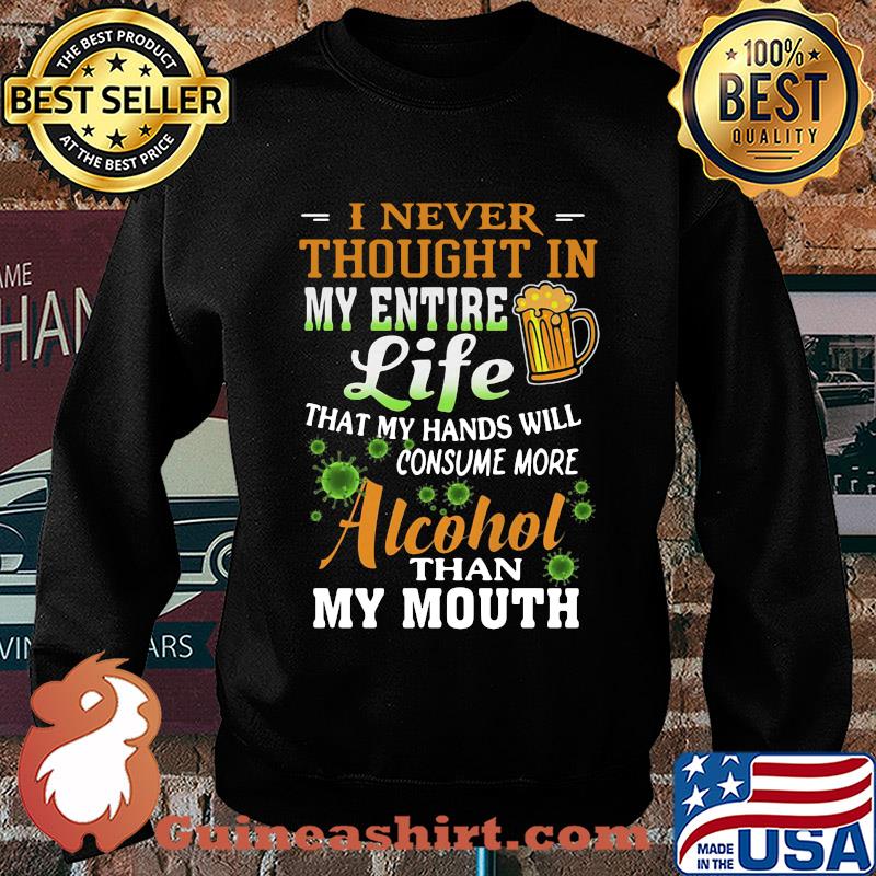 I Never Thought In My Entire Life That My Hands Will Consume More Alcohol Than My Mouth Covid-19 s Sweater