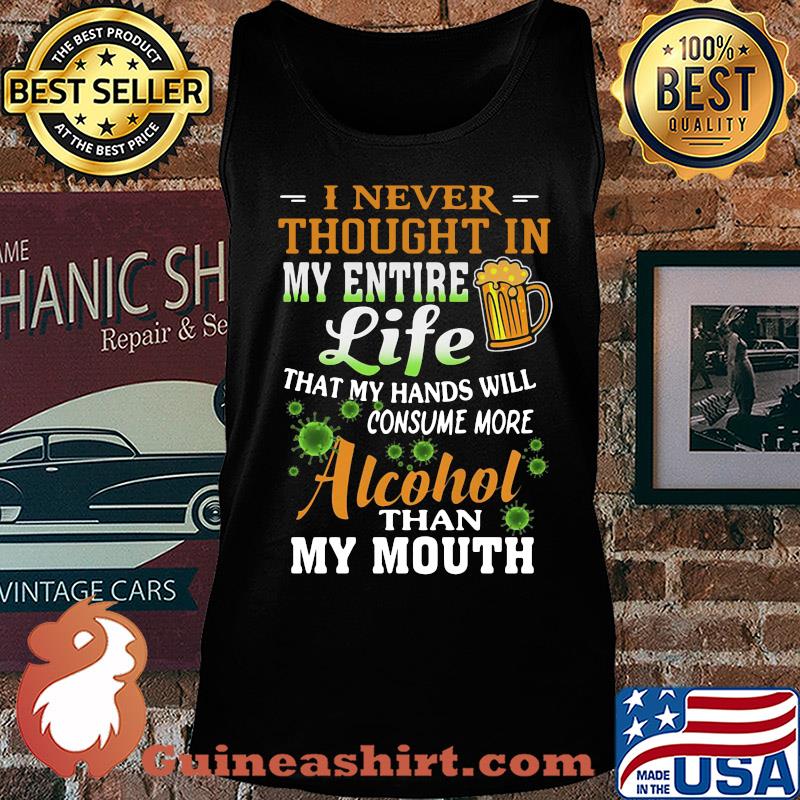 I Never Thought In My Entire Life That My Hands Will Consume More Alcohol Than My Mouth Covid-19 s Tank top