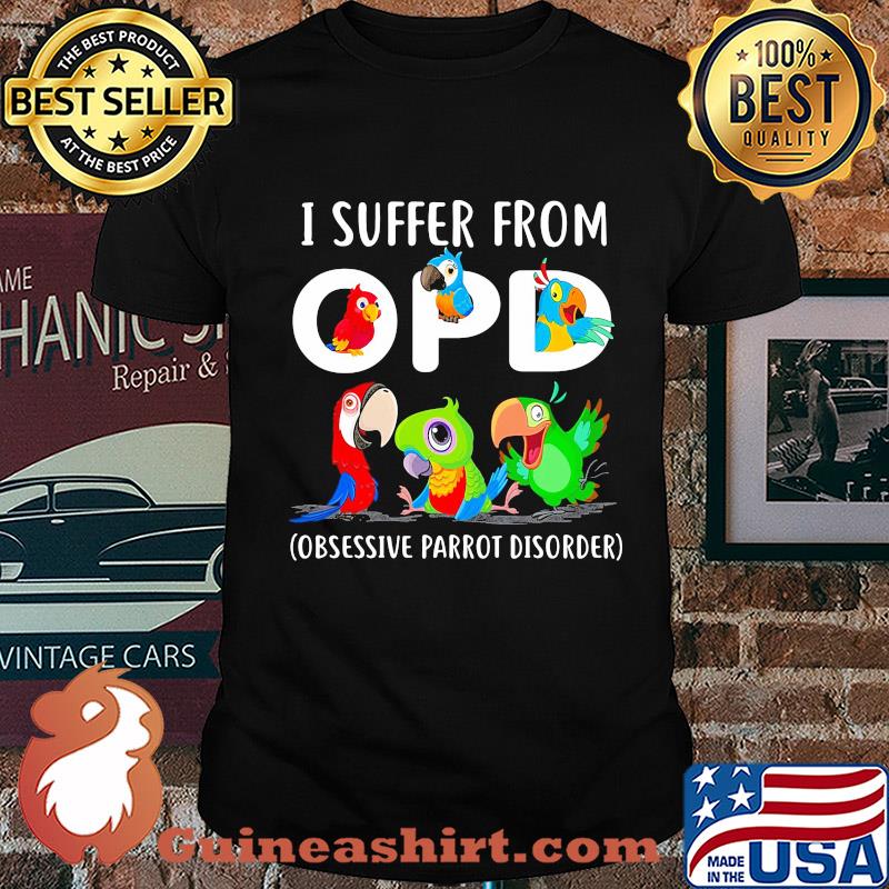 I suffer from OPD Obsessive Parrot Disorder shirt