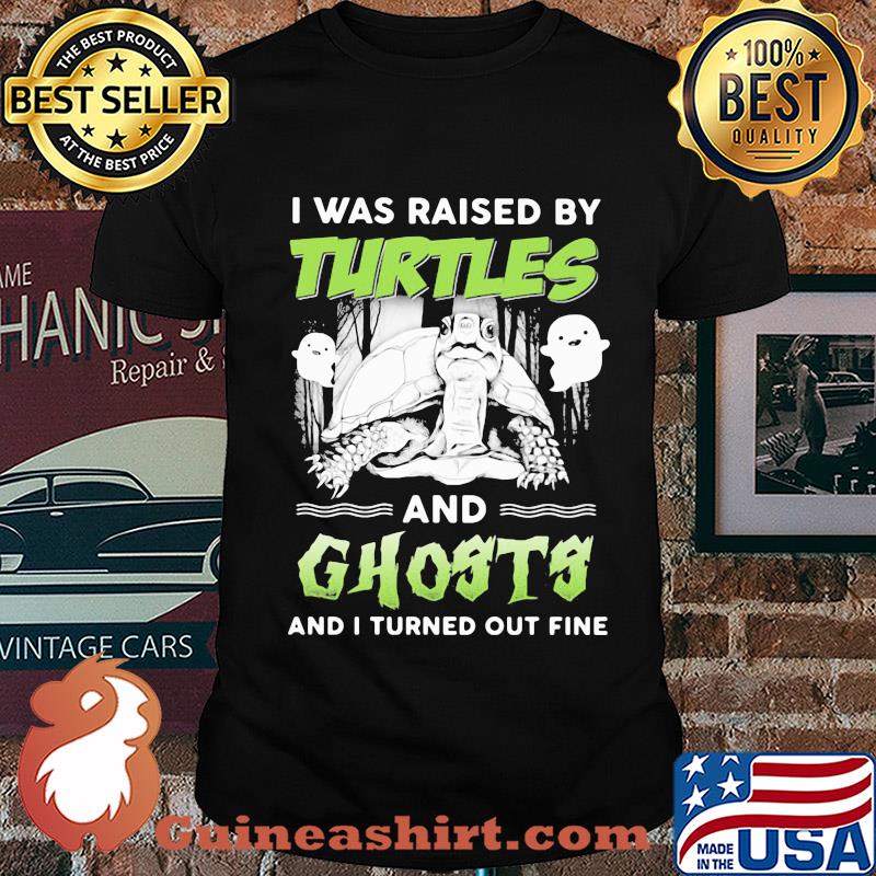 I was raised by turtles and ghosts and I turned out fine shirt