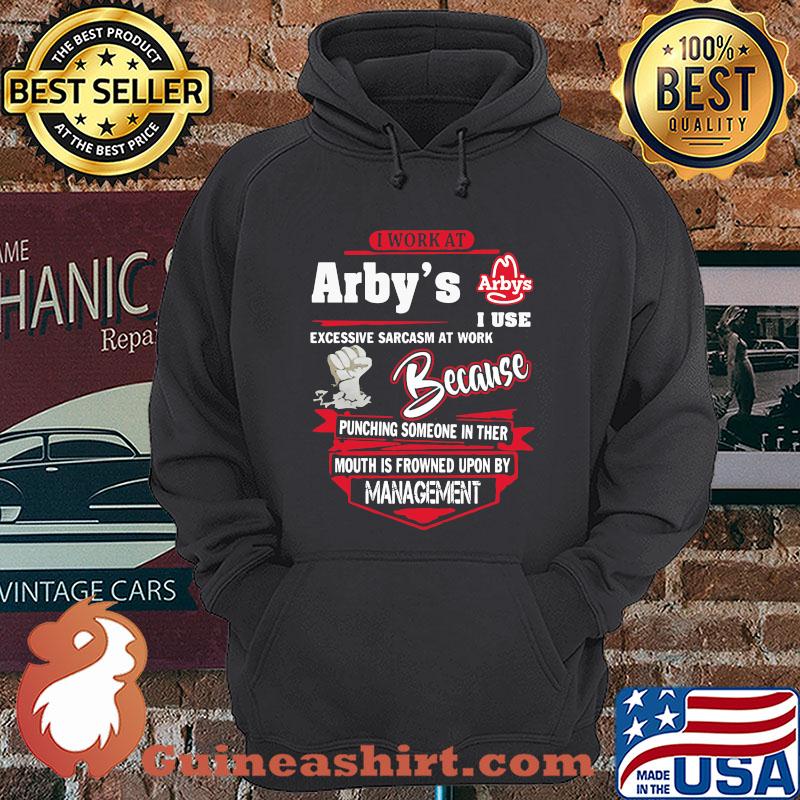 I Work At Arby's I Use Excessive Sarcasm At Work Because Punching Someone In Ther Mouth Is Frowned Upon By Management shirt