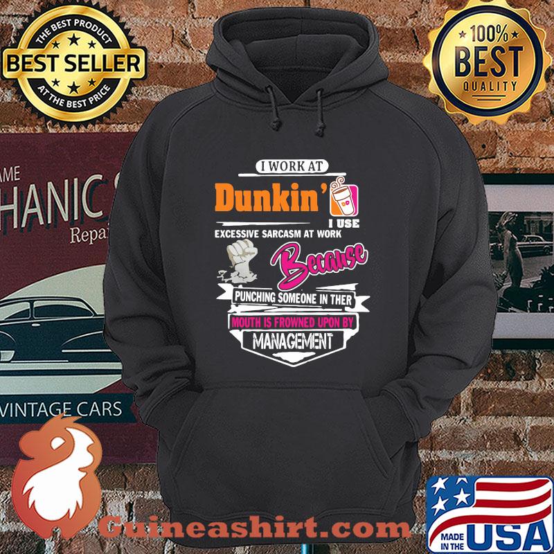 I Work At Dunkin' I Use Excessive Sarcasm At Work Because Punching Someone In Ther Mouth Is Frowned Upon By Management shirt