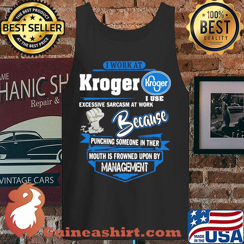 I Work At Kroger I Use Excessive Sarcasm At Work Because Punching Someone In Ther Mouth Is Frowned Upon By Management s Tank top
