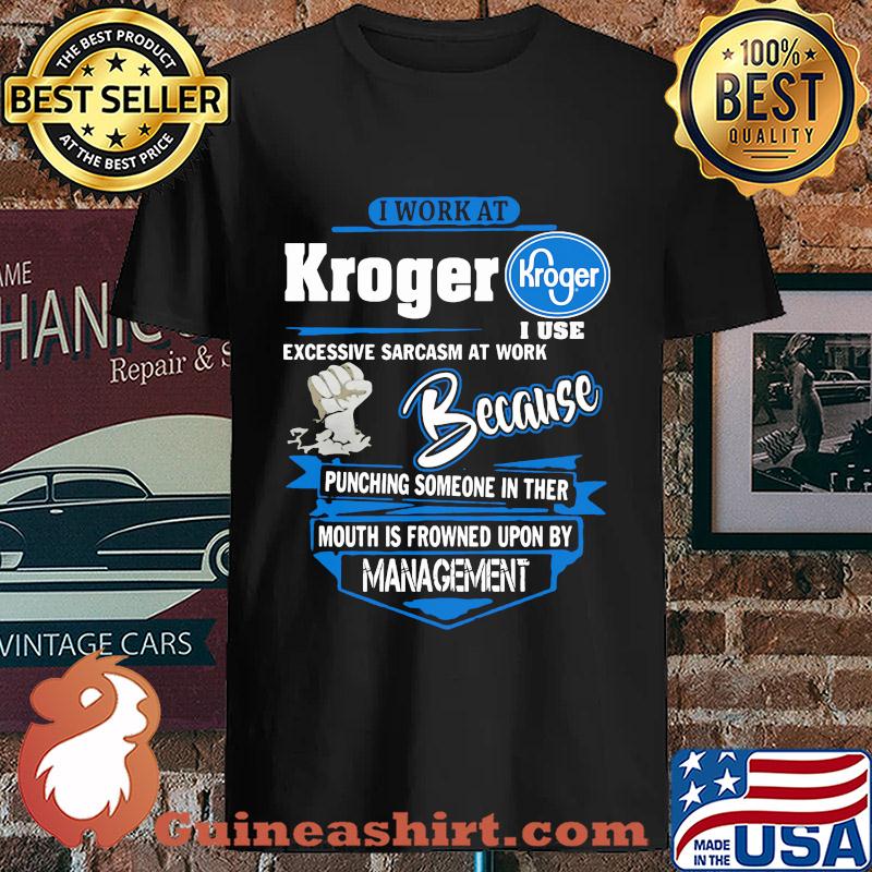 I Work At Kroger I Use Excessive Sarcasm At Work Because Punching Someone In Ther Mouth Is Frowned Upon By Management s Unisex