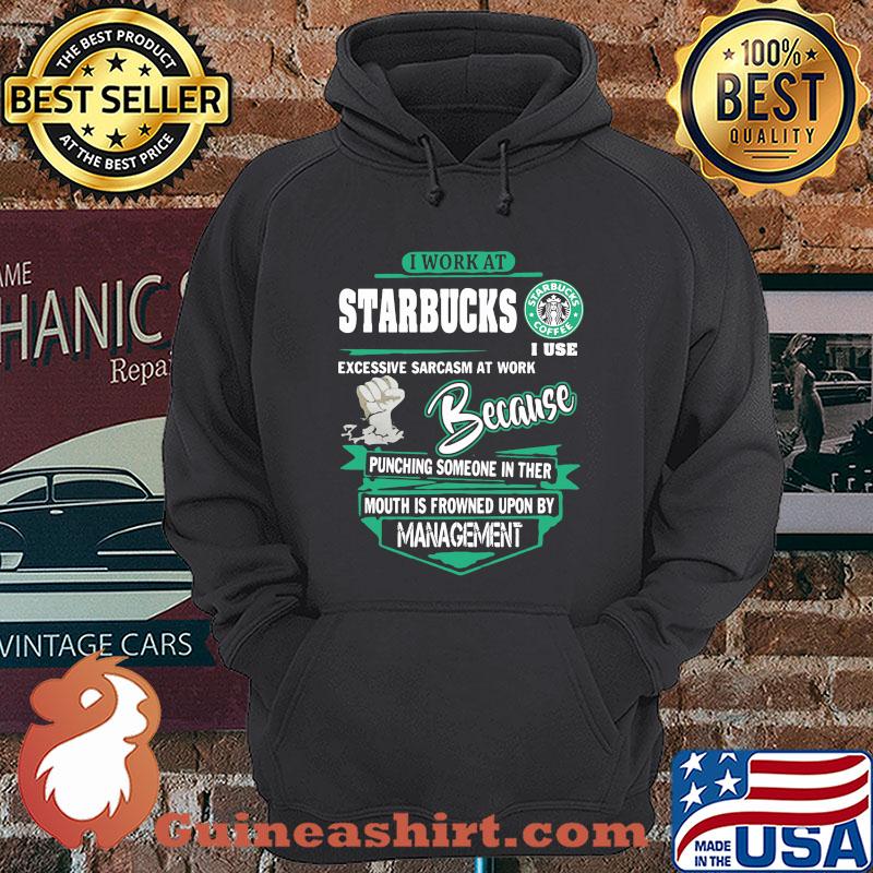 I Work At Starbucks Farm I Use Excessive Sarcasm At Work Because Punching Someone In Ther Mouth Is Frowned Upon By Management shirt