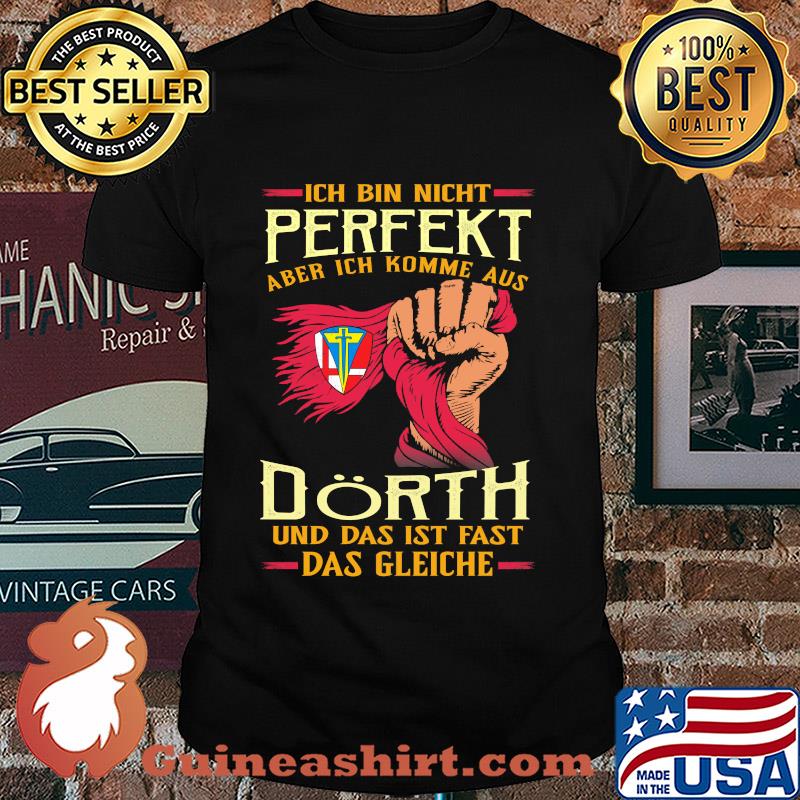 Ich bin nicht perfekt aber ich komme aus dörth und das ist fast das gleiche shirt