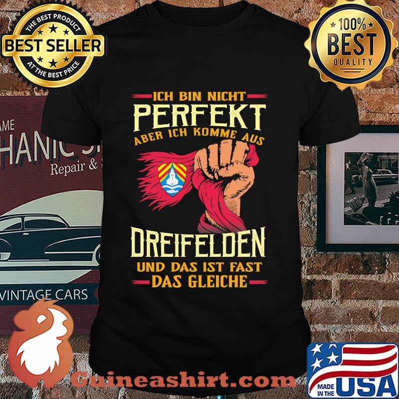 Ich bin nicht perfekt aber ich komme aus dreifelden und das ist fast das gleiche shirt