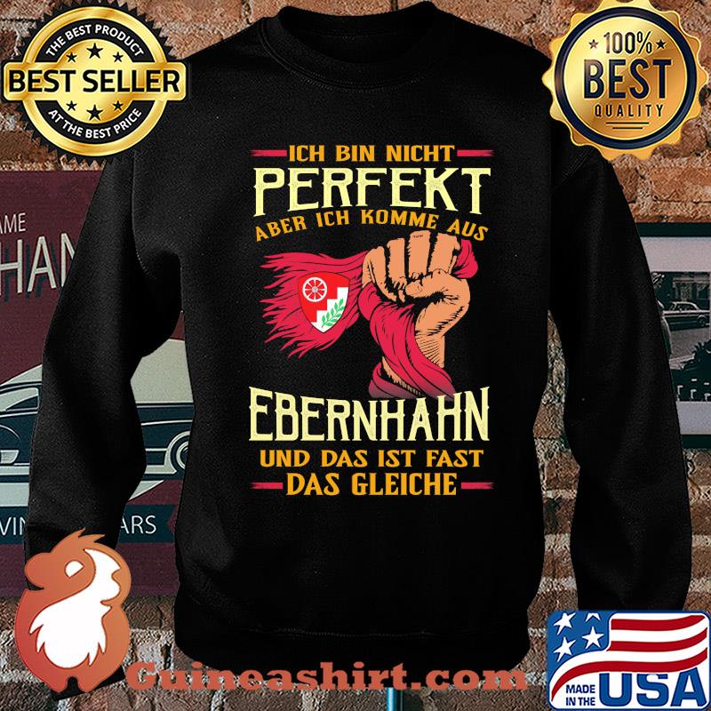 Ich bin nicht perfekt aber ich komme aus ebernhahn und das ist fast das gleiche s Sweater