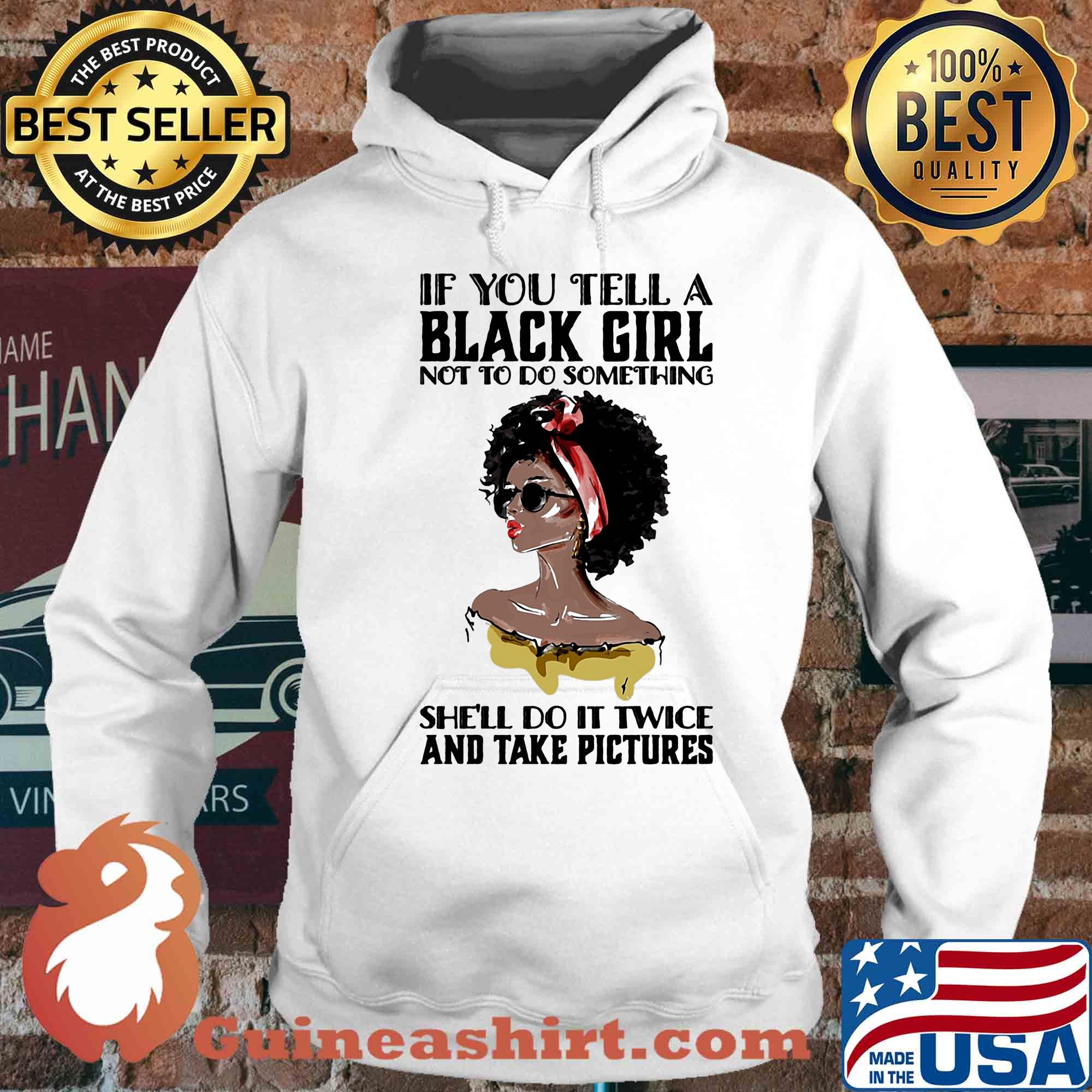 If you tell a black girl not to do something she'll do it twice and take pictures s Hoodie