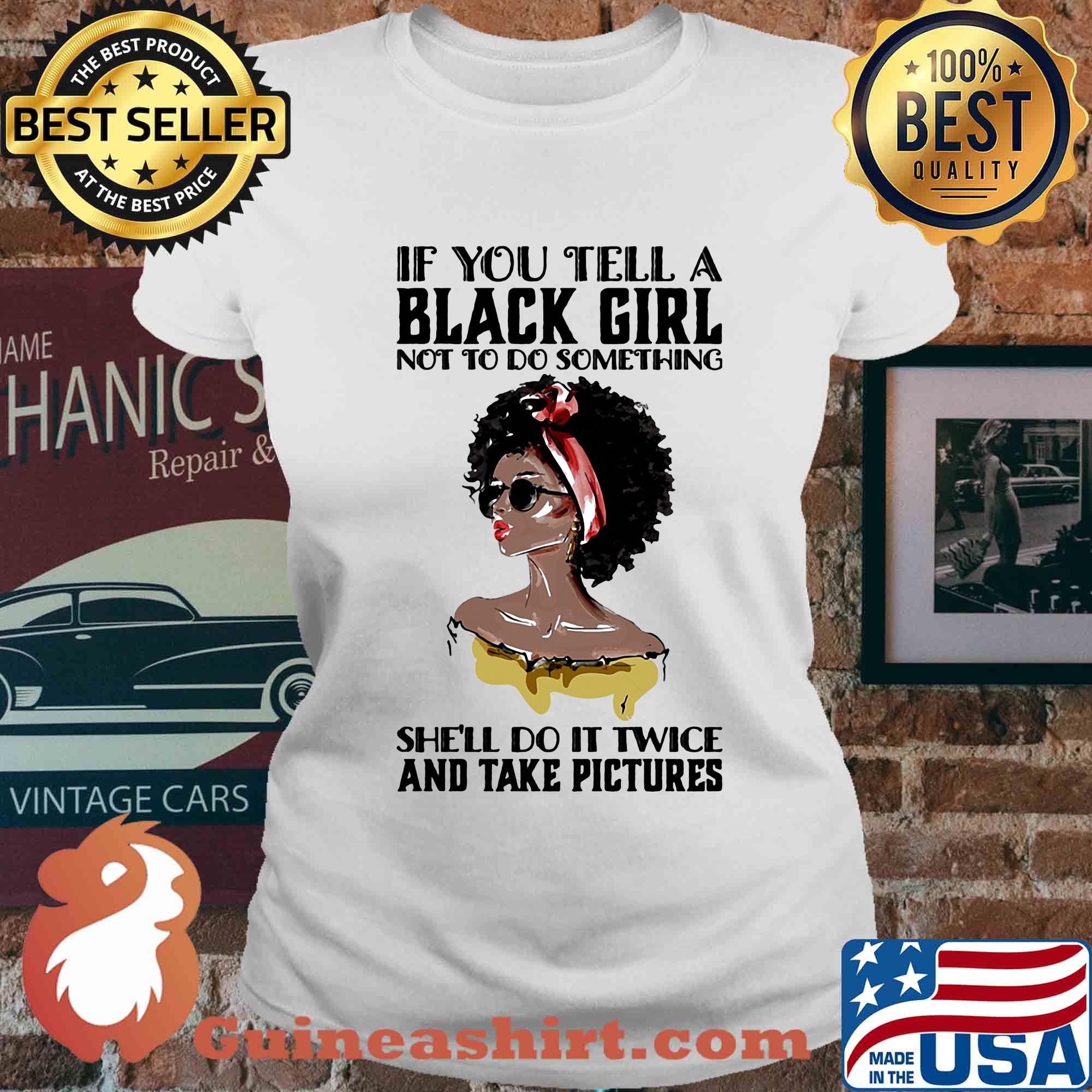 If you tell a black girl not to do something she'll do it twice and take pictures s Ladies tee