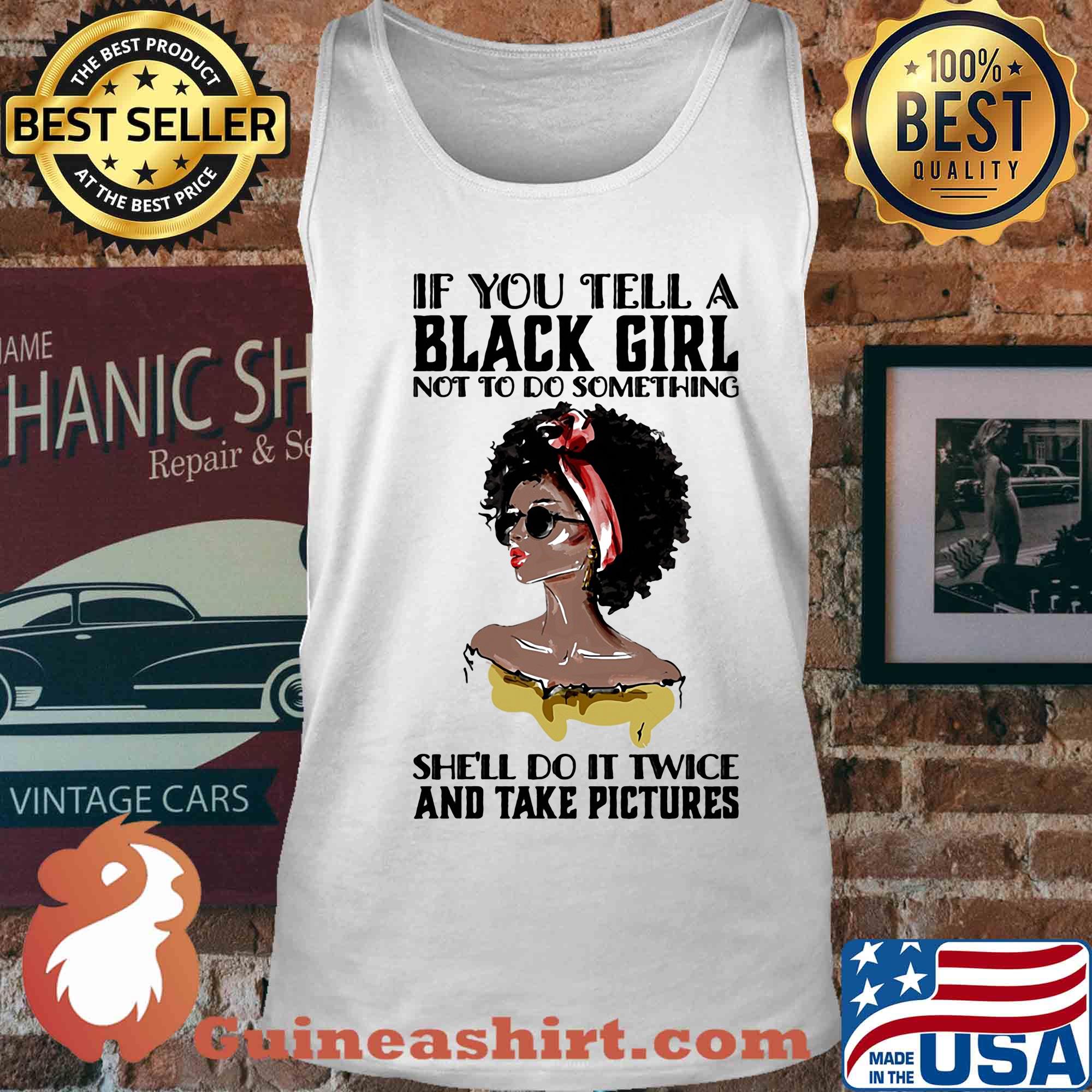 If you tell a black girl not to do something she'll do it twice and take pictures s Tank top