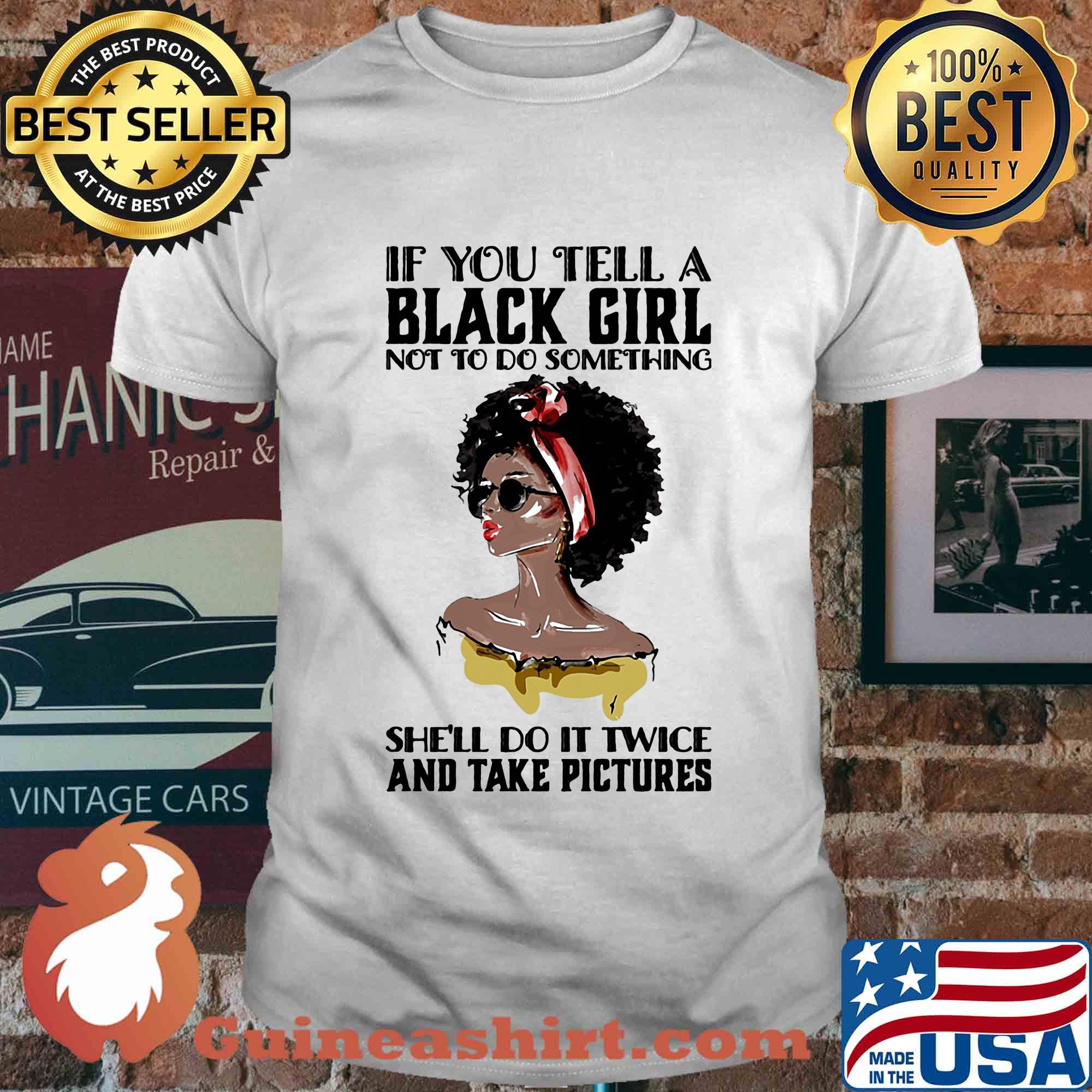 If you tell a black girl not to do something she'll do it twice and take pictures shirt