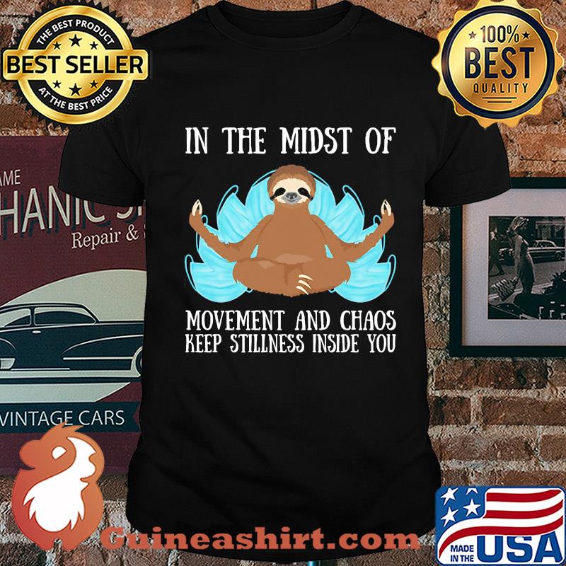 In the midst of movement and chaos keep stillness inside of you sloth shirt