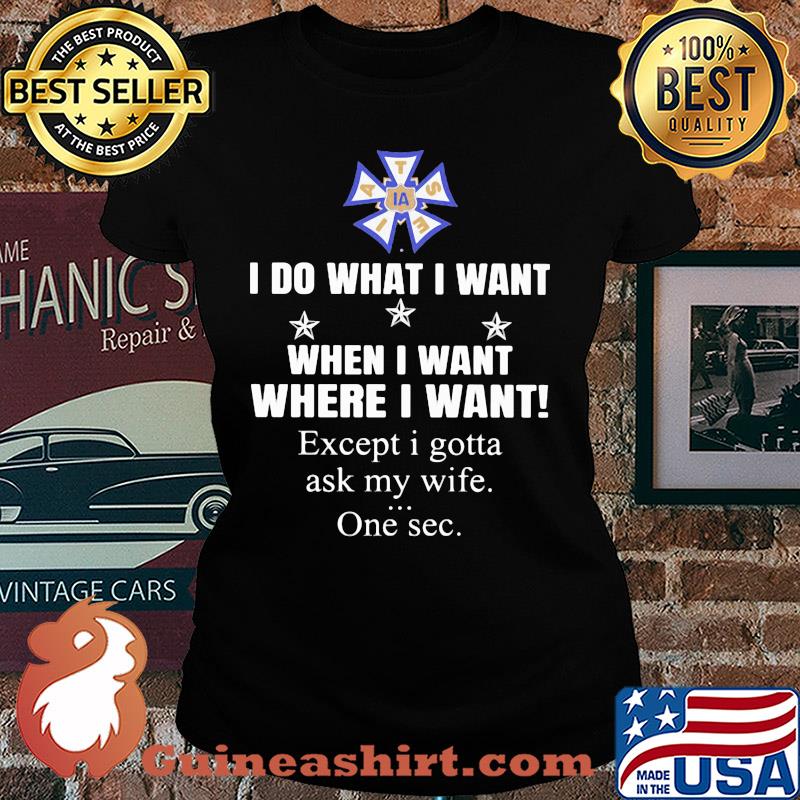 International Alliance of Theatrical Stage Employees I do what i want when i want where i want except i gotta ask my wife one sec s Ladies tee
