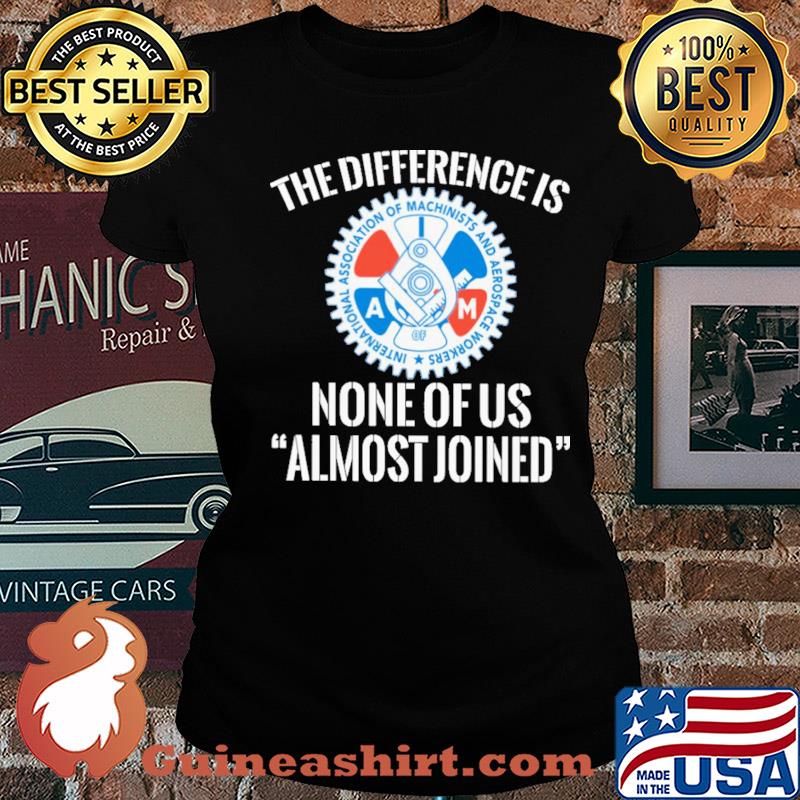 International association of machinists and aerospace workers the difference is none of us almost joined s Ladies tee