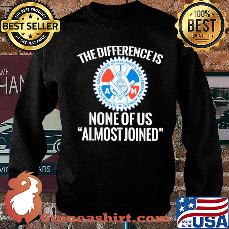 International association of machinists and aerospace workers the difference is none of us almost joined s Sweater