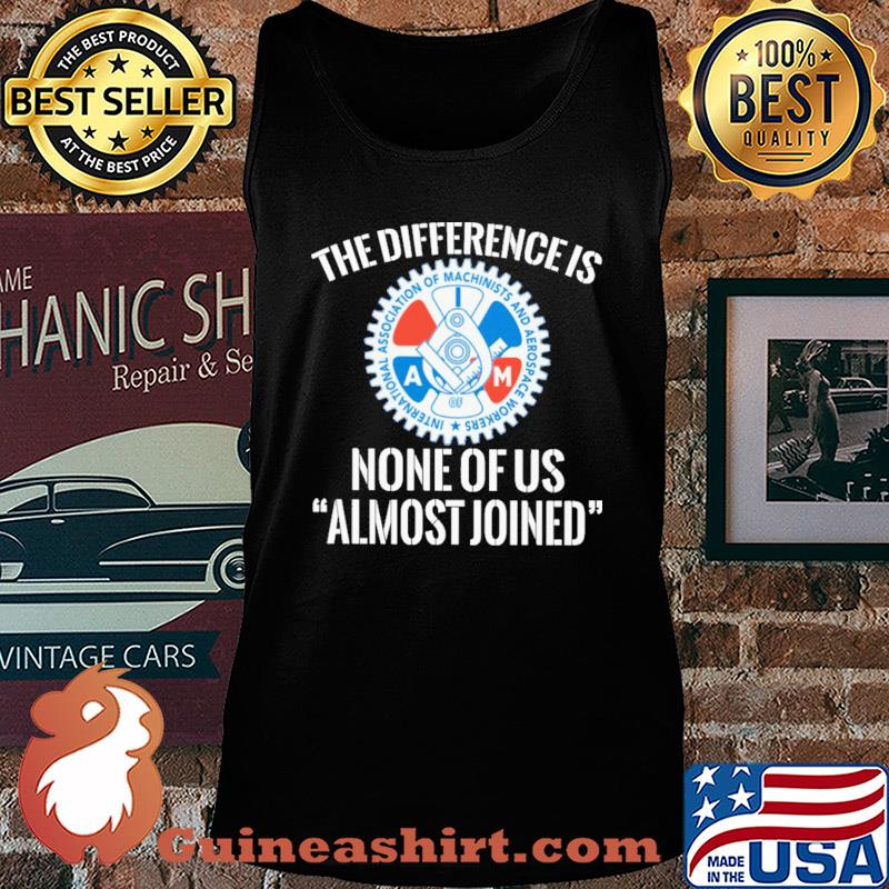 International association of machinists and aerospace workers the difference is none of us almost joined s Tank top
