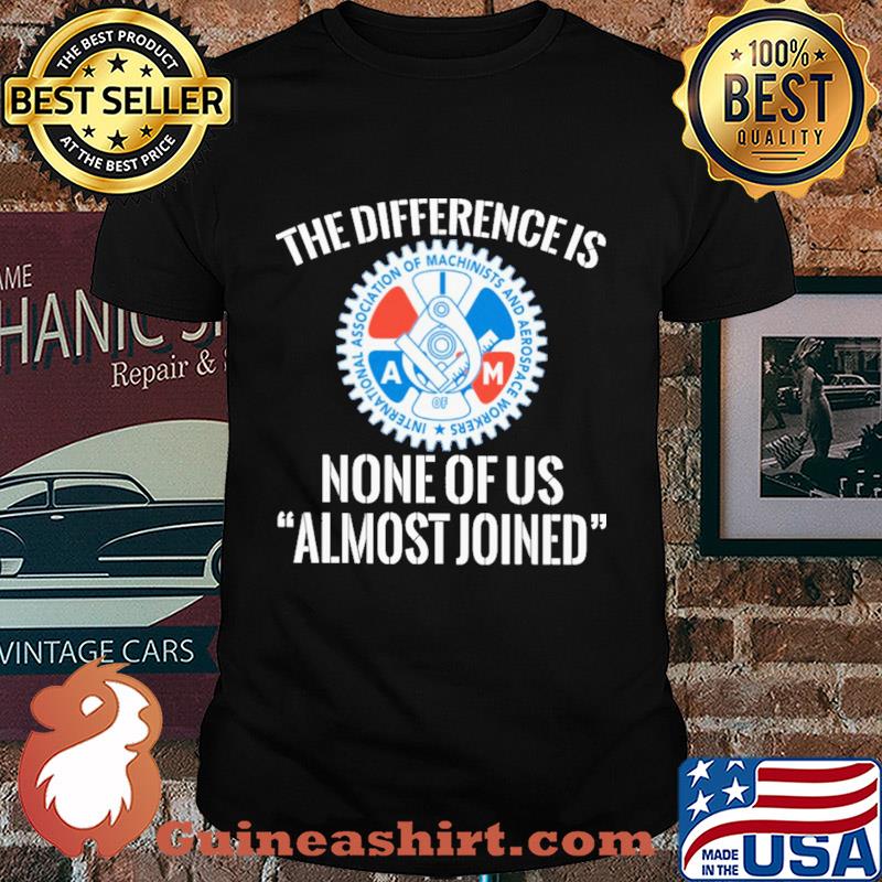 International association of machinists and aerospace workers the difference is none of us almost joined shirt
