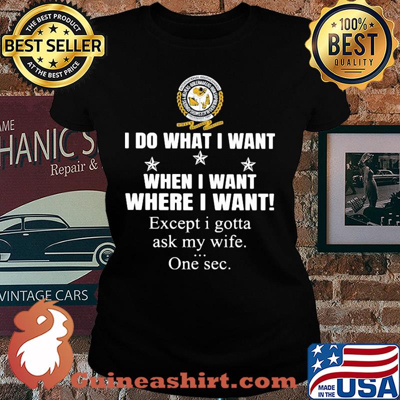 International Brotherhood of Boilermakers I do what i want when i want where i want except i gotta ask my wife one sec s Ladies tee
