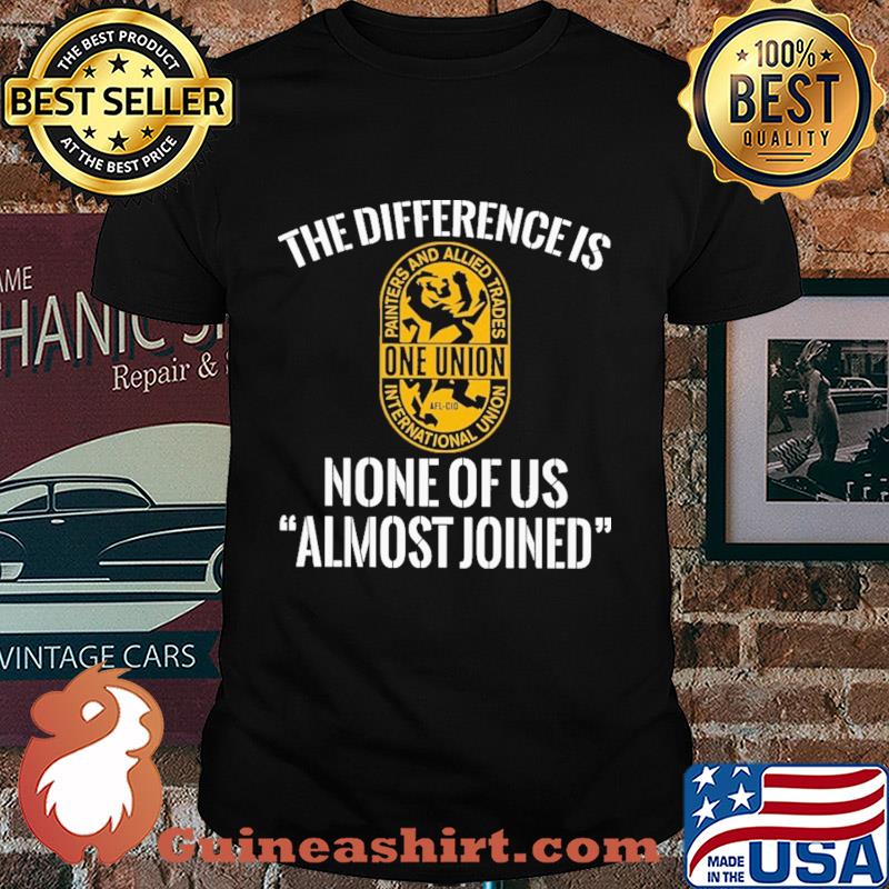 International union painters and allied trades the difference is none of us almost joined shirt - Copy