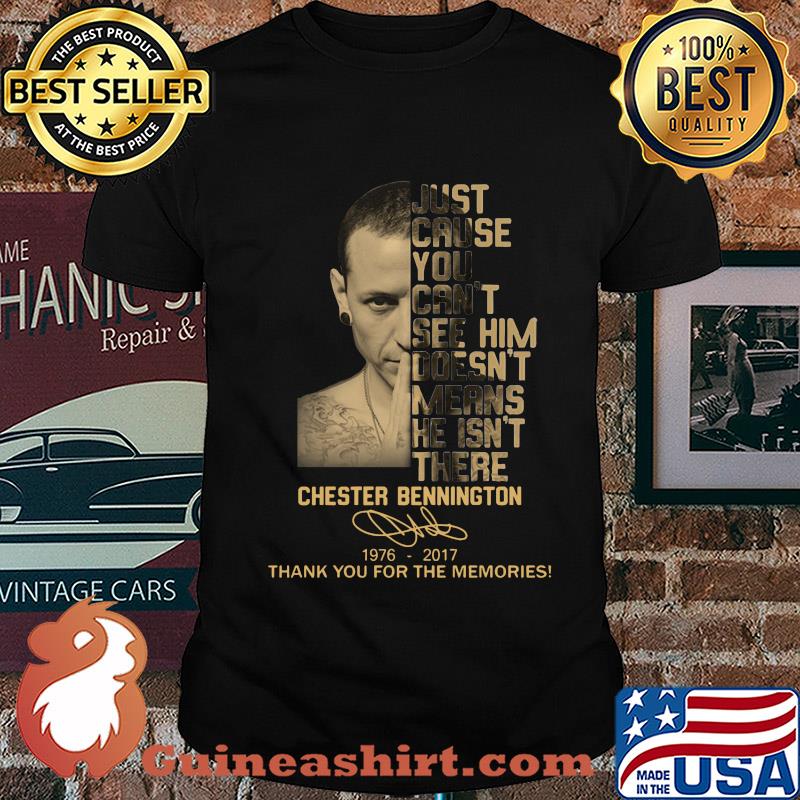 Just cause you can't see him doesn't means he isn't there chester bennington 1976-2017 signature thank you for the memories shirt
