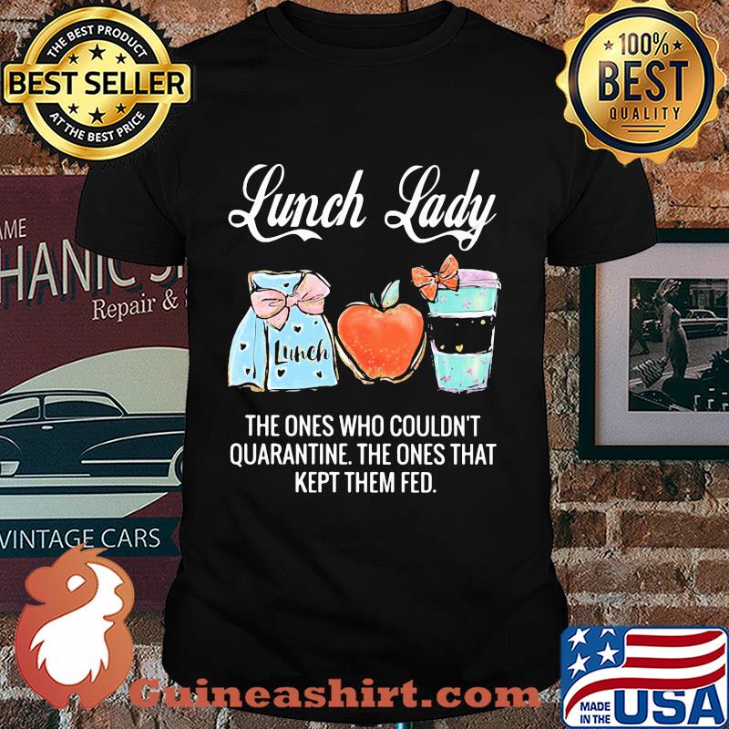 Lunch lady the ones who couldn't quarantine the ones that kept them fed shirt