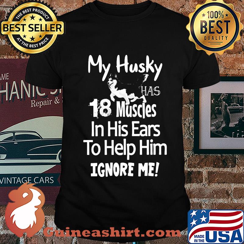 My Husky has 18 muscles in his ears to help him ignore me shirt