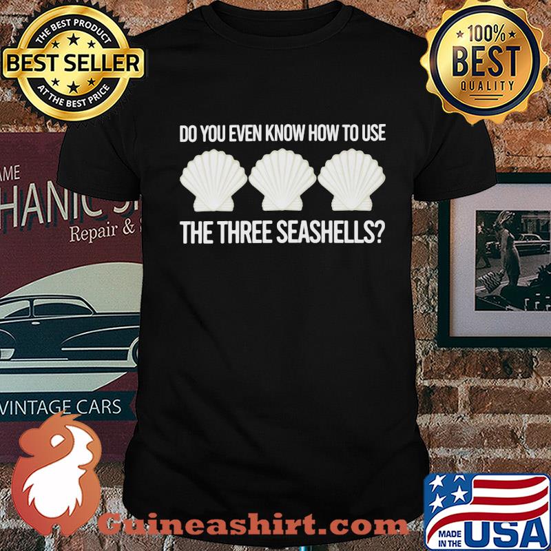 Official Do you even know how to use the three seashells shirt